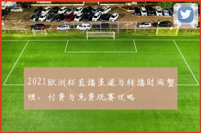 2021欧洲杯直播渠道与转播时间整理，付费与免费观赛攻略