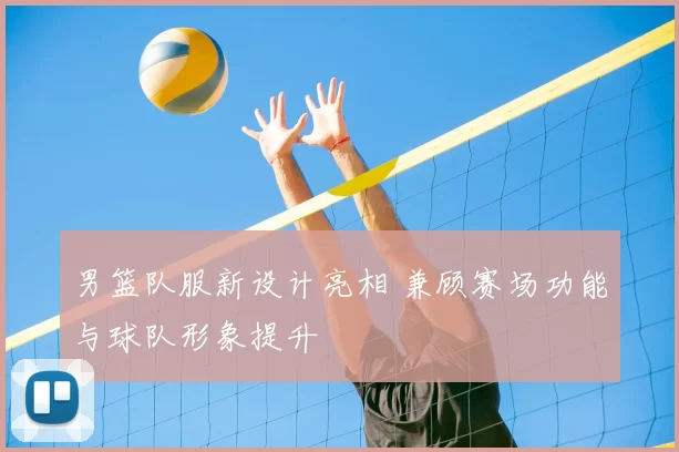 男篮队服新设计亮相 兼顾赛场功能与球队形象提升