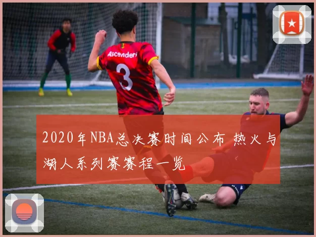 2020年NBA总决赛时间公布 热火与湖人系列赛赛程一览