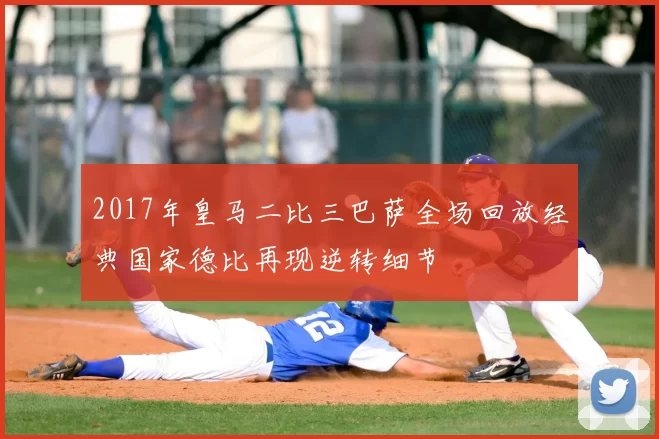 2017年皇马二比三巴萨全场回放经典国家德比再现逆转细节