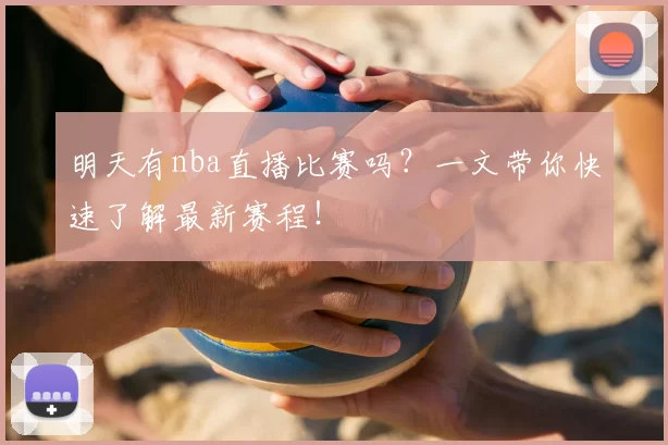 明天有nba直播比赛吗？一文带你快速了解最新赛程！