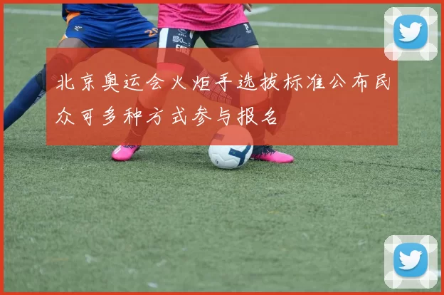 北京奥运会火炬手选拔标准公布民众可多种方式参与报名