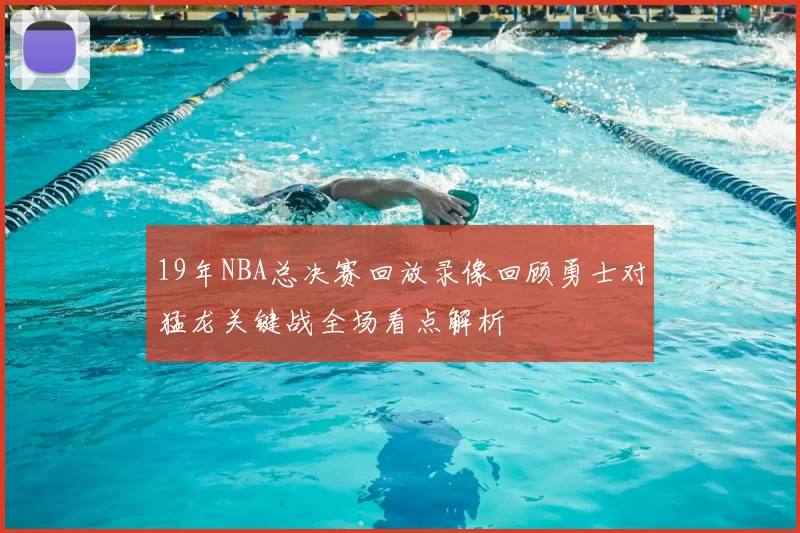 19年NBA总决赛回放录像回顾勇士对猛龙关键战全场看点解析