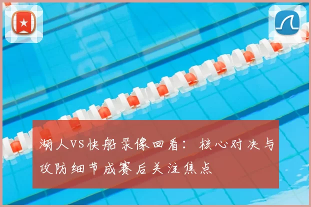 湖人vs快船录像回看：核心对决与攻防细节成赛后关注焦点