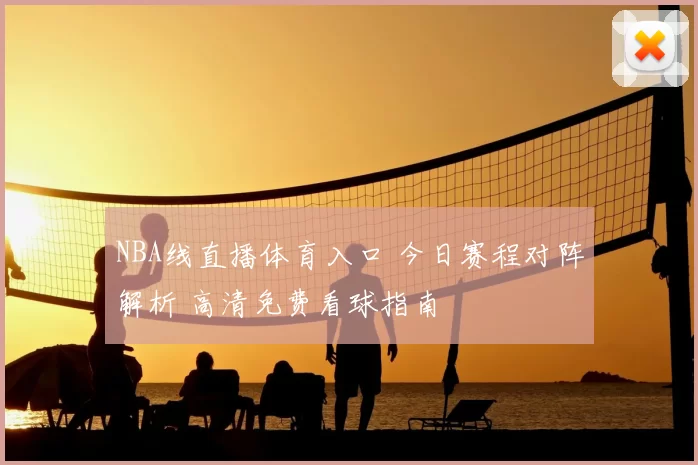 NBA线直播体育入口 今日赛程对阵解析 高清免费看球指南