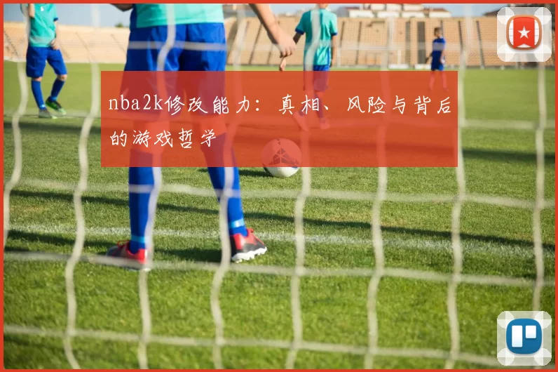 nba2k修改能力:真相、风险与背后的游戏哲学