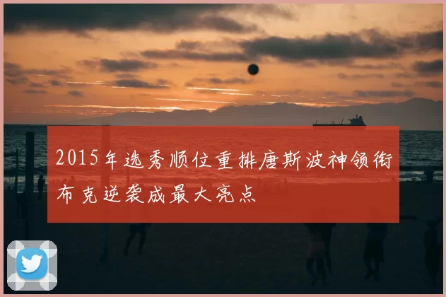 2015年选秀顺位重排唐斯波神领衔布克逆袭成最大亮点
