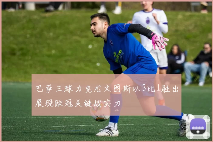 巴萨三球力克尤文图斯以3比1胜出展现欧冠关键战实力