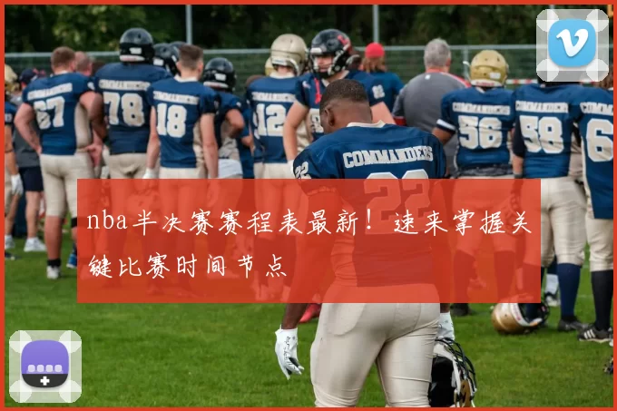 nba半决赛赛程表最新！速来掌握关键比赛时间节点