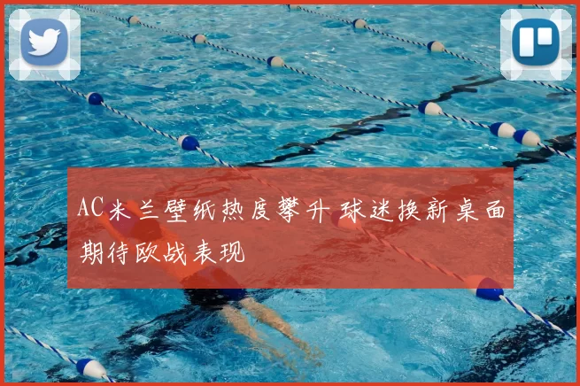 AC米兰壁纸热度攀升 球迷换新桌面期待欧战表现