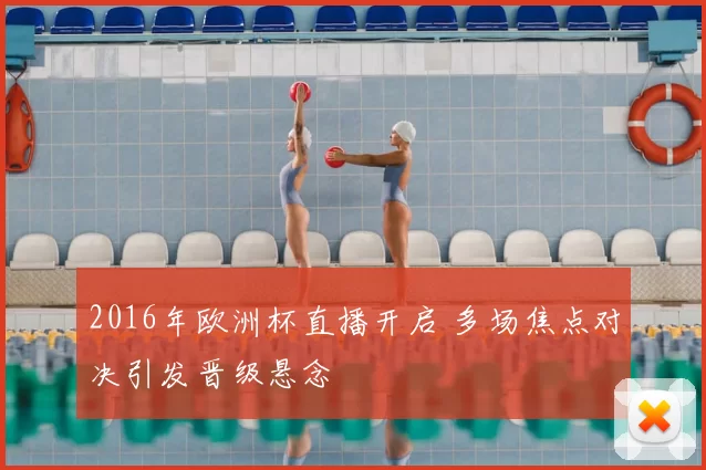 2016年欧洲杯直播开启 多场焦点对决引发晋级悬念