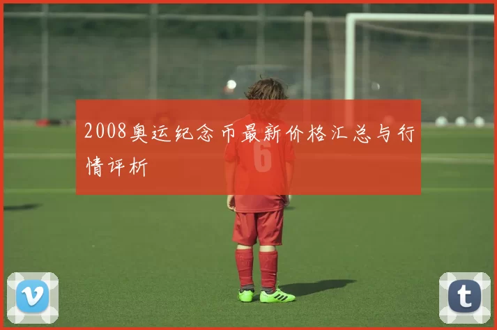 2008奥运纪念币最新价格汇总与行情评析