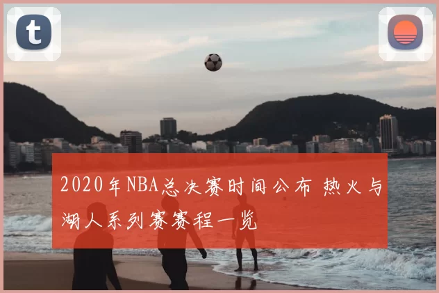 2020年NBA总决赛时间公布 热火与湖人系列赛赛程一览