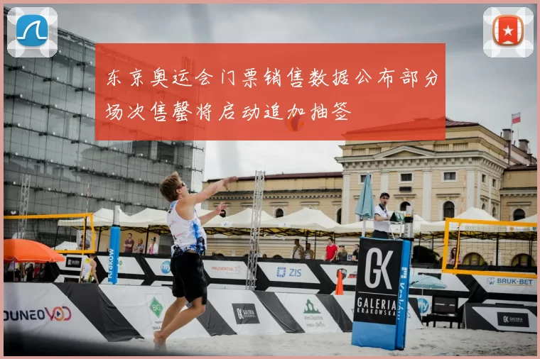 东京奥运会门票销售数据公布部分场次售罄将启动追加抽签