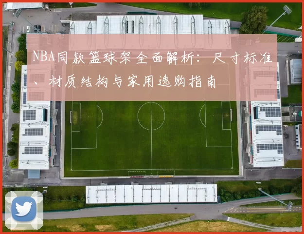 NBA同款篮球架全面解析:尺寸标准、材质结构与家用选购指南