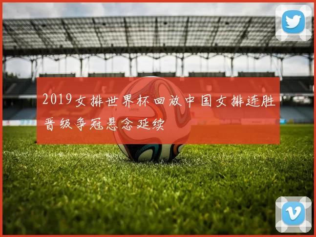 2019女排世界杯回放中国女排连胜晋级争冠悬念延续