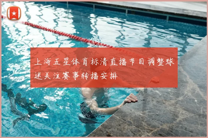 上海五星体育标清直播节目调整球迷关注赛事转播安排