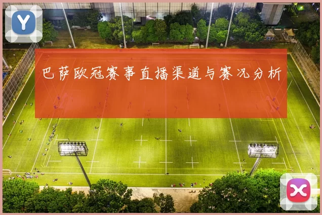 巴萨欧冠赛事直播渠道与赛况分析