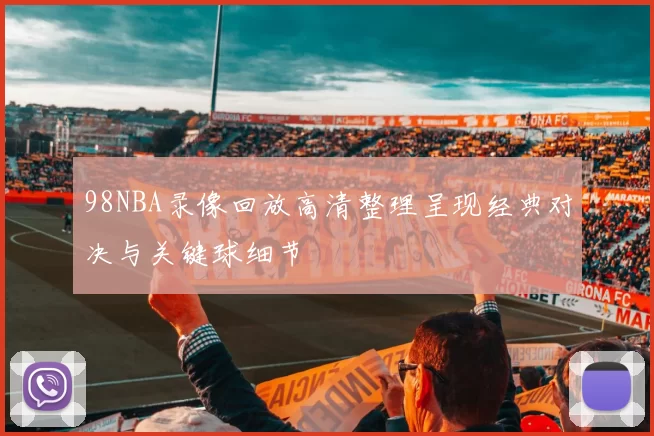 98NBA录像回放高清整理呈现经典对决与关键球细节