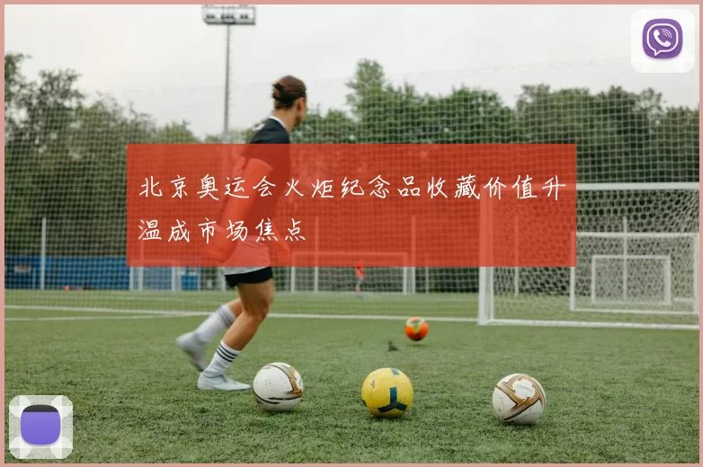 北京奥运会火炬纪念品收藏价值升温成市场焦点