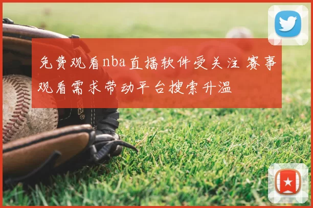 免费观看nba直播软件受关注 赛事观看需求带动平台搜索升温
