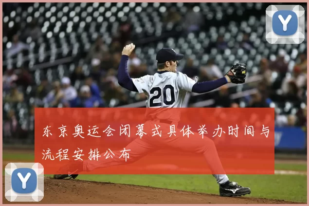 东京奥运会闭幕式具体举办时间与流程安排公布