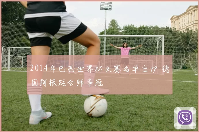 2014年巴西世界杯决赛名单出炉 德国阿根廷会师争冠